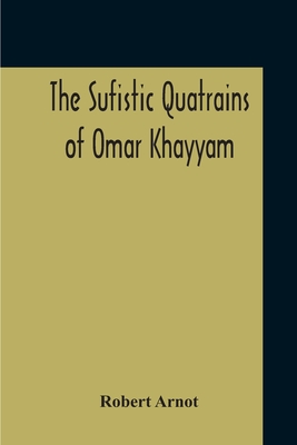 The Sufistic Quatrains Of Omar Khayyam - Arnot, Robert