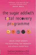 The Sugar Addict's Total Recovery Programme: All Natural, Simple Solutions That Build Energy, Heal Depression and Enhance Mental Focus