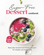 The Sugar-Free Dessert Cookbook: Naturally Sweetened Dessert Recipes for Health and Happiness