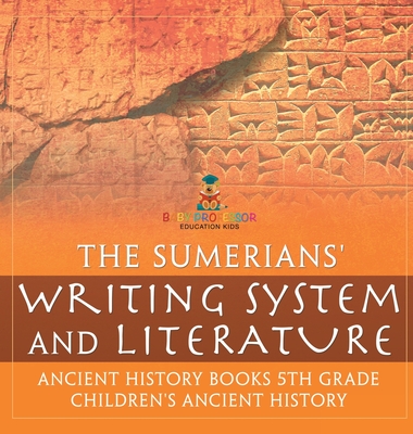 The Sumerians' Writing System and Literature - Ancient History Books 5th Grade Children's Ancient History - Baby Professor