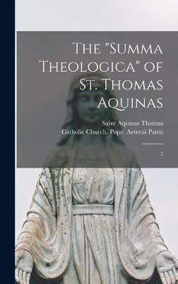 The "Summa Theologica" of St. Thomas Aquinas: 5 - Catholic Church Pope (1878-1903 Le (Creator), and Thomas, Aquinas
