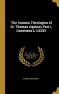 The Summa Theologica of St. Thomas Aquinas Part 1, Questions L-LXXIV