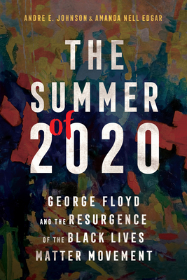 The Summer of 2020: George Floyd and the Resurgence of the Black Lives Matter Movement - Johnson, Andre E, and Edgar, Amanda Nell