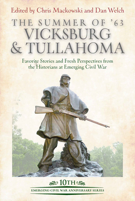 The Summer of '63: Vicksburg and Tullahoma: Favorite Stories and Fresh Perspectives from the Historians at Emerging Civil War - Mackowski, Chris (Editor), and Welch, Dan (Editor)