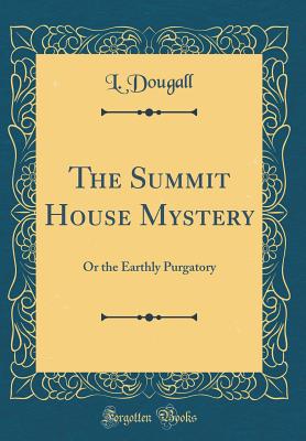 The Summit House Mystery: Or the Earthly Purgatory (Classic Reprint) - Dougall, L