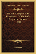 The Sun A Magnet And Undulation Of The Sun's Magnetic Nucleus (1880)