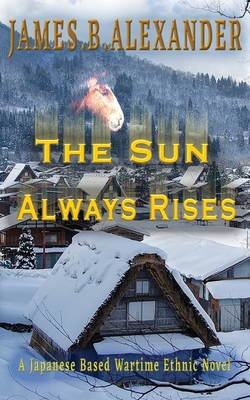 The Sun Always Rises.: A Japanese Based Wartime Ethnic Novel - Alexander, James B