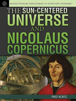 The Sun-Centered Universe and Nicolaus Copernicus - Bortz, Fred, PH.D.