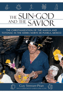The Sun God and the Savior: The Christianization of the Nahua and Totonac in the Sierra Norte de Puebla, Mexico