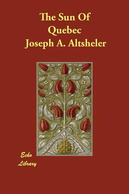 The Sun Of Quebec - Altsheler, Joseph a