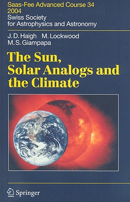 The Sun, Solar Analogs and the Climate: Saas-Fee Advanced Course 34 - Haigh, Joanna Dorothy, and Redi, Isabelle (Editor), and Lockwood, Michael