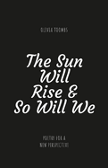The Sun Will Rise & So Will We: A poetry book full of truth, motivation, self love and kindness