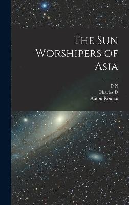 The sun Worshipers of Asia - Myers, P N 1846-1937, and Poston, Charles D 1825-1902, and Roman, Anton