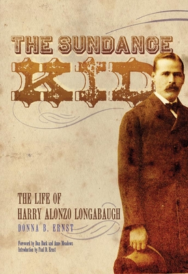 The Sundance Kid: The Life of Harry Alonzo Longabaugh - Ernst, Donna B, and Buck, Dan (Foreword by), and Meadows, Anne (Foreword by)