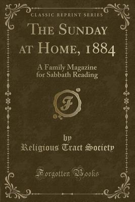 The Sunday at Home, 1884: A Family Magazine for Sabbath Reading (Classic Reprint) - Society, Religious Tract