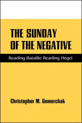 The Sunday of the Negative: Reading Bataille Reading Hegel - Gemerchak, Christopher M