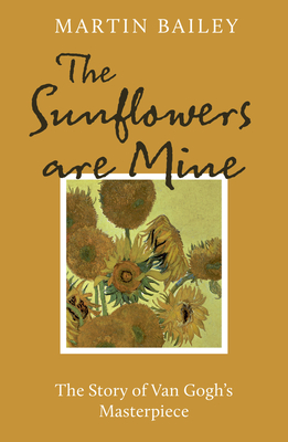 The Sunflowers Are Mine: The Story of Van Gogh's Masterpiece - Bailey, Martin