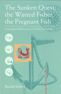 The Sunken Quest, the Wasted Fisher, the Pregnant Fish: Postmodern Reflections on Depth Psychology - Schenk, Ronald