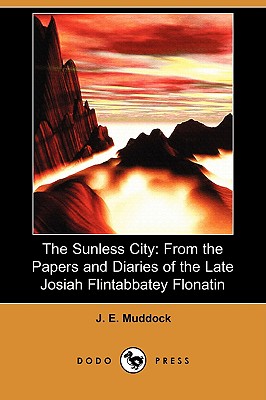 The Sunless City: From the Papers and Diaries of the Late Josiah Flintabbatey Flonatin (Dodo Press) - Muddock, J E