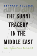 The Sunni Tragedy in the Middle East: Northern Lebanon from Al-Qaeda to Isis