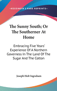 The Sunny South; Or The Southerner At Home: Embracing Five Years' Experience Of A Northern Governess In The Land Of The Sugar And The Cotton