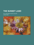The Sunset Land: Or, the Great Pacific Slope