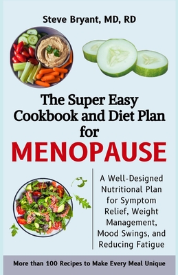 The Super Easy Cookbook and Diet Plan for Menopause: A Well-Designed Nutritional Plan for Symptom Relief, Weight Management, Mood Swings, and Reducing Fatigue - Bryant Rd, Steve, MD