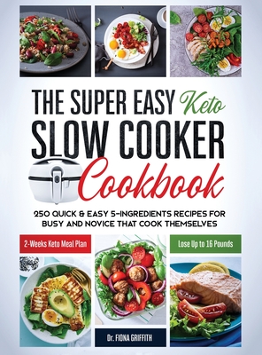 The Super Easy Keto Slow Cooker Cookbook: 250 Quick & Easy 5-Ingredients Recipes for Busy and Novice that Cook Themselves 2-Weeks Keto Meal Plan - Lose Up to 16 Pounds - Griffith, Fiona