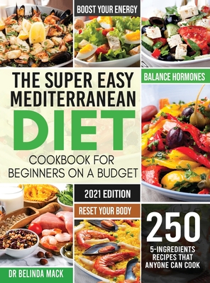 The Super Easy Mediterranean Diet Cookbook for Beginners on a Budget: 250 5-ingredients Recipes that Anyone Can Cook Reset your Body, and Boost Your Energy - 2-Weeks Mediterranean Diet Plan - Mack, Belinda, Dr.