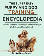 The Super Easy Puppy and Dog Training Encyclopedia: Discover Effective Techniques For Nurturing A Well-Behaved Furry Friend