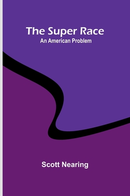 The Super Race: An American Problem - Nearing, Scott