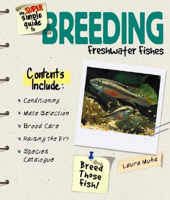 The Super Simple Guide to Breeding Freshwater Fishes - Muha, Laura, and T F H Publications (Creator)