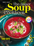 The Super Soup Cookbook: 1000 Days of Comforting and Hearty Soups, Stews for Every Palate to Warm Your Heart Full Color Edition