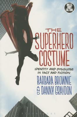 The Superhero Costume: Identity and Disguise in Fact and Fiction - Brownie, Barbara, and Graydon, Danny, and Eicher, Joanne B (Editor)