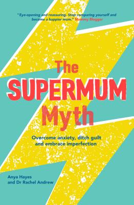 The Supermum Myth: Become a happier mum by overcoming anxiety, ditching guilt and embracing imperfection using CBT and mindfulness techniques - Hayes, Anya, and Andrew, Rachel, Dr.