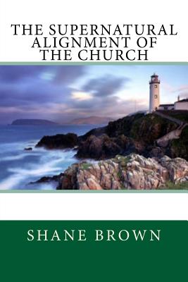 The Supernatural Alignment of the Church - Brown, Shane