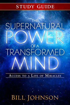 The Supernatural Power of a Transformed Mind Study Guide: Access to a Life of Miracles - Johnson, Bill, Pastor