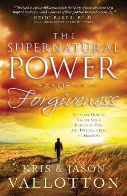 The Supernatural Power of Forgiveness: Discover How to Escape Your Prison of Pain and Unlock a Life of Freedom - Vallotton, Kris, and Vallotton, Jason, and Baker, Heidi (Foreword by)