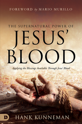 The Supernatural Power of Jesus' Blood: Applying the Blessings Available Through Jesus' Blood - Kunneman, Hank, and Murillo, Mario (Foreword by)