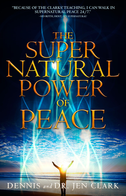 The Supernatural Power of Peace - Clark, Dennis, Dr., and Clark, Jennifer, Dr.