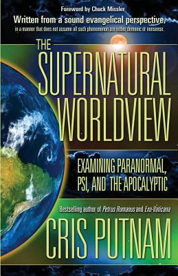 The Supernatural Worldview: Examining Paranormal, Psi, and the Apocalyptic - Putnam, Cris, and Peters, Angie, Dr. (Editor)