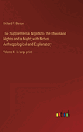 The Supplemental Nights to the Thousand Nights and a Night; with Notes Anthropological and Explanatory: Volume 4 - in large print