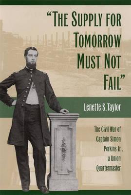 The Supply for Tomorrow Must Not Fail: The Civil War Campaign of Captain Simon Perkins Jr, Union Quartermaster - 