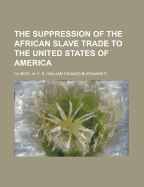 The Suppression of the African Slave Trade to the United States of America - Du Bois, W E B
