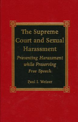 The Supreme Court and Sexual Harassment: Preventing Harassment While Preserving Free Speech - Weizer, Paul I