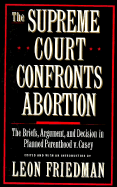 The Supreme Court Confronts Abortion: The Briefs, Argument, and Decision in Planned Parenthood V. Casey - Friedman, Leon (Editor), and Planned Parenthood Of Southeastern Pennsylvania