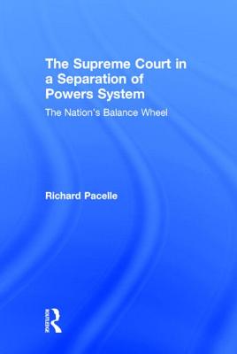 The Supreme Court in a Separation of Powers System: The Nation's Balance Wheel - Pacelle, Richard