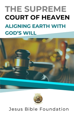 The Supreme Court of Heaven: Aligning Earth with God's Will - Bible Foundation, Jesus