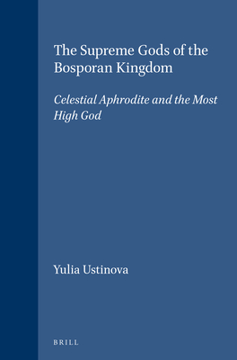 The Supreme Gods of the Bosporan Kingdom: Celestial Aphrodite and the Most High God - Ustinova, Yulia
