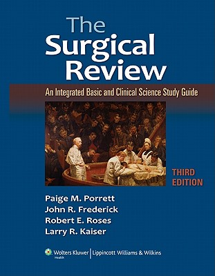 The Surgical Review: An Integrated Basic and Clinical Science Study Guide - Porrett, Paige M, MD (Editor), and Frederick, John (Editor), and Kaiser, Larry R, MD (Editor)